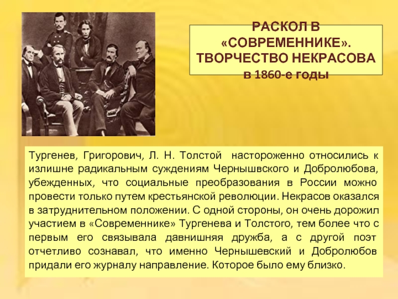 РАСКОЛ В «СОВРЕМЕННИКЕ». ТВОРЧЕСТВО НЕКРАСОВА в 1860-е годыТургенев, Григорович, Л. Н. Толстой настороженно относились к излишне радикальным