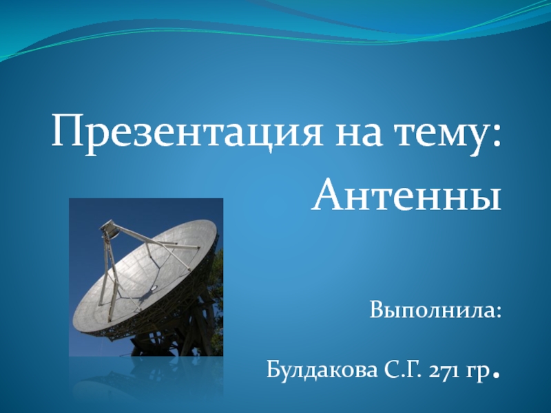 Презентация Антенны
Выполнила:
Булдакова С.Г. 271 гр