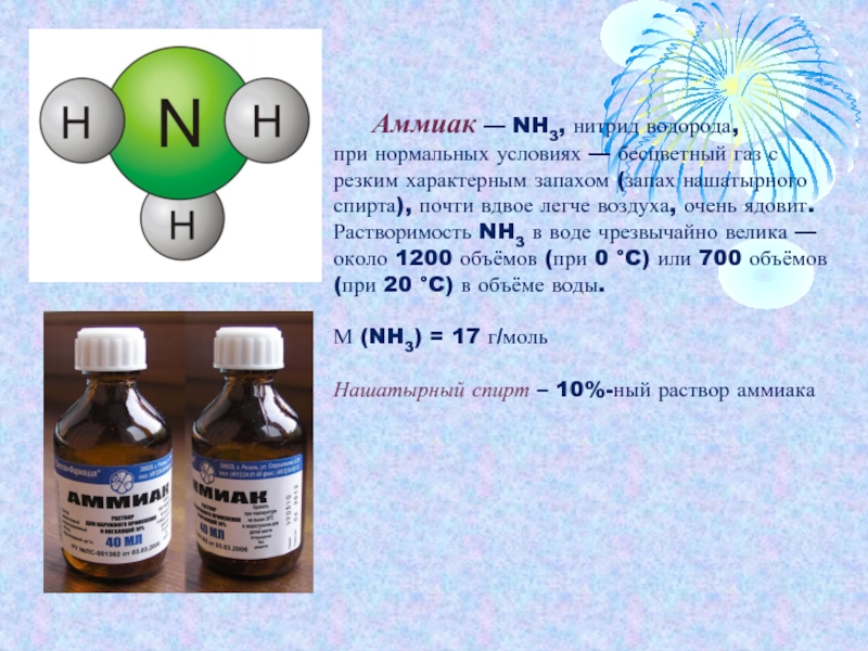 Аммиак — NH3, нитрид водорода, при нормальных условиях — бесцветный газ с резким характерным запахом (запах нашатырного спирта), почти вдвое легче