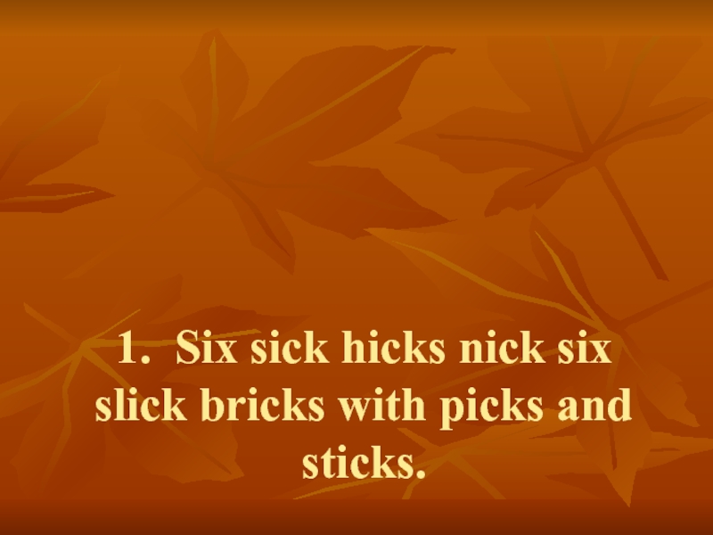 1. Six sick hicks nick six slick bricks with picks and sticks.  2.