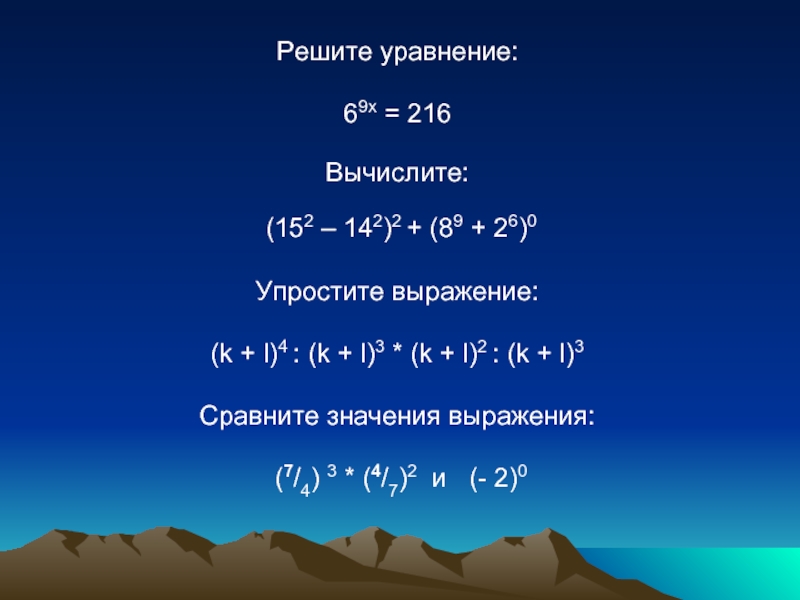 Решите уравнение: 69х = 216 Вычислите: (152 – 142)2 + (89 + 26)0 Упростите выражение: (k + l)4 : (k