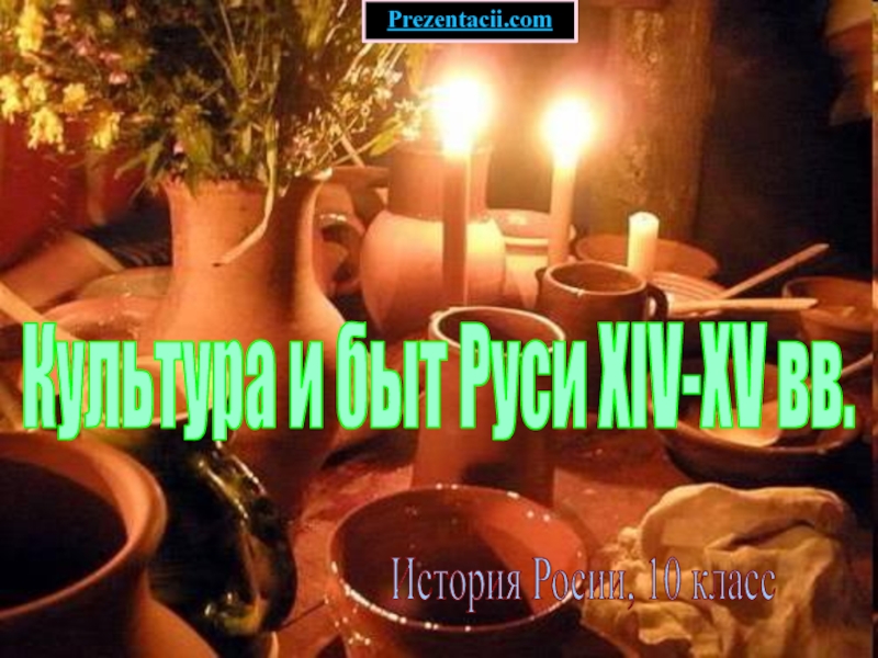 Презентация Культура и быт Руси XIV-XV вв.
История Росии, 10 класс
Prezentacii.com