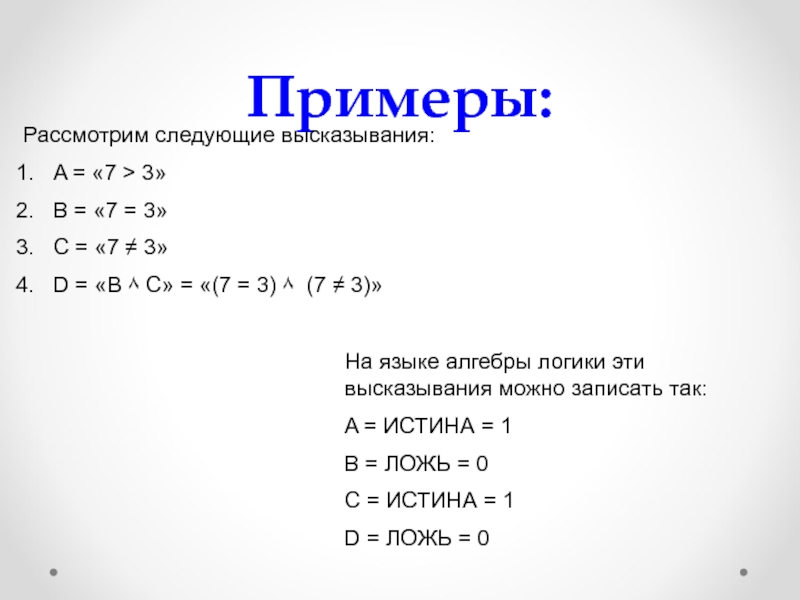Примеры:Рассмотрим следующие высказывания:A = «7 > 3»B = «7 = 3»C = «7 ≠ 3»D = «B