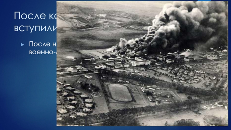 После какого события США вступили в войну?После нападения Японии на американскую военно-морскую базу в бухте Перл-Харбер.
