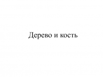 Дерево и кость