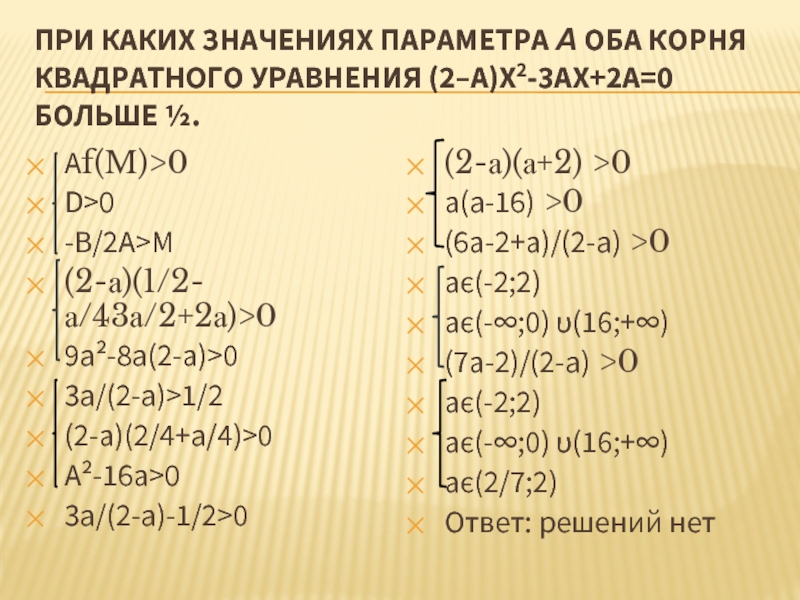 При каких значениях параметра а оба корня квадратного уравнения (2–a)x2-3ax+2a=0 больше ½.Аf(M)>0D>0-В/2А>M(2-а)(1/2-а/43а/2+2а)>09а²-8а(2-а)>03а/(2-а)>1/2(2-а)(2/4+а/4)>0А²-16а>03а/(2-а)-1/2>0(2-а)(а+2) >0а(а-16) >0(6а-2+а)/(2-а) >0ає(-2;2)ає(-∞;0) υ(16;+∞)(7а-2)/(2-а) >0ає(-2;2)ає(-∞;0)