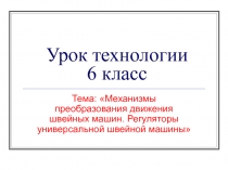 Механизмы преобразования движения швейных машин. Регуляторы универсальной швейной машины 6 класс