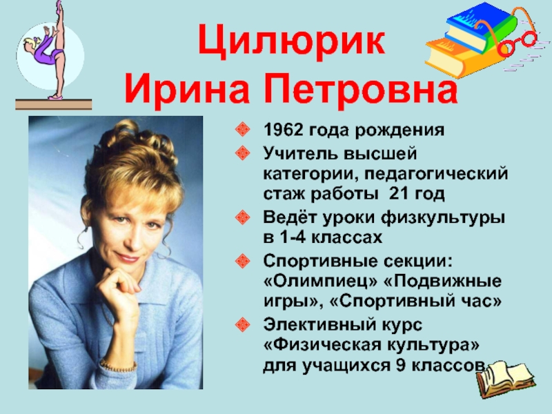 Цилюрик   Ирина Петровна1962 года рожденияУчитель высшей категории, педагогический стаж работы 21 годВедёт уроки физкультуры в