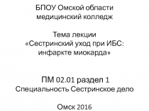 БПОУ Омской области медицинский колледж Тема лекции Сестринский уход при ИБС: