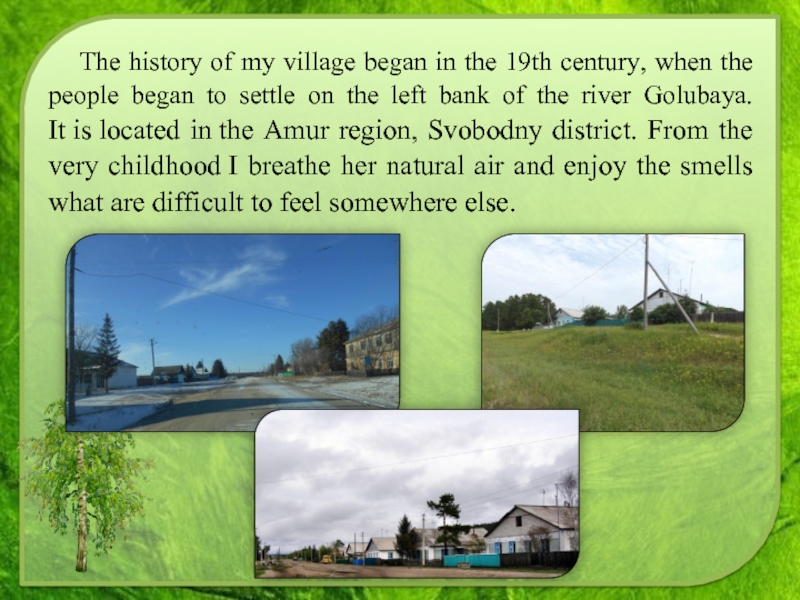 The history of my village began in the 19th century, when the people began to settle on
