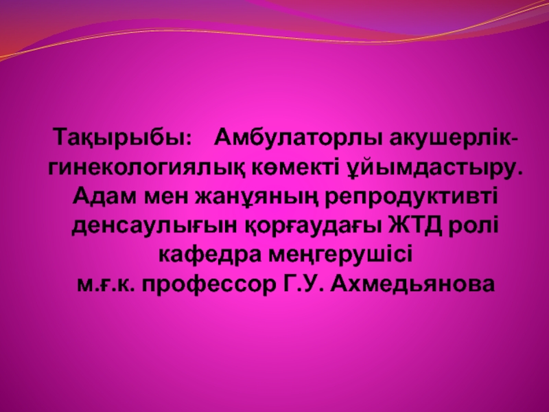 Тақырыбы: Амбулаторлы акушерлік-гинекологиялық көмекті ұйымдастыру.Адам мен