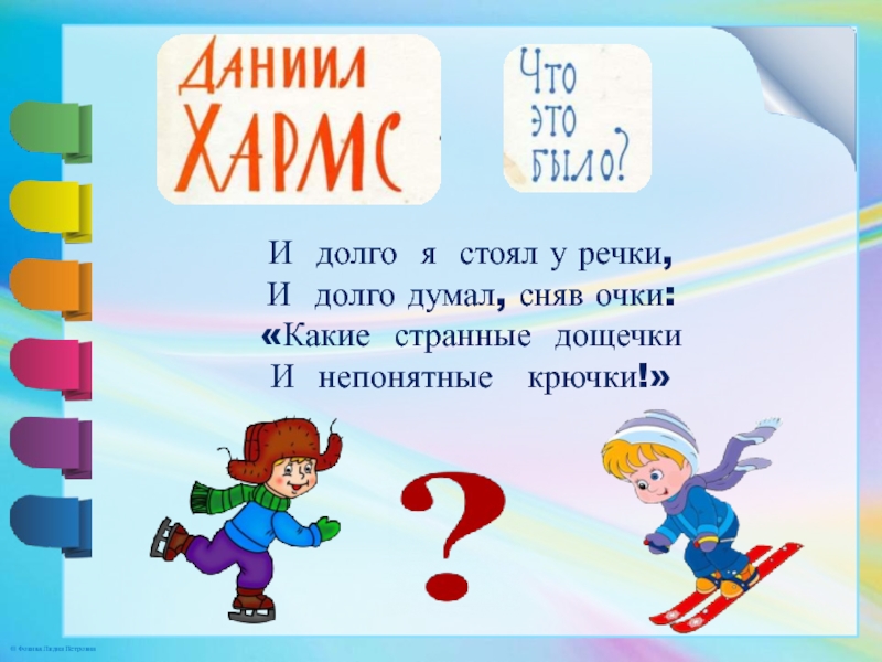 И долго я стоял у речки,   И долго думал, сняв очки:   «Какие странные  дощечки  