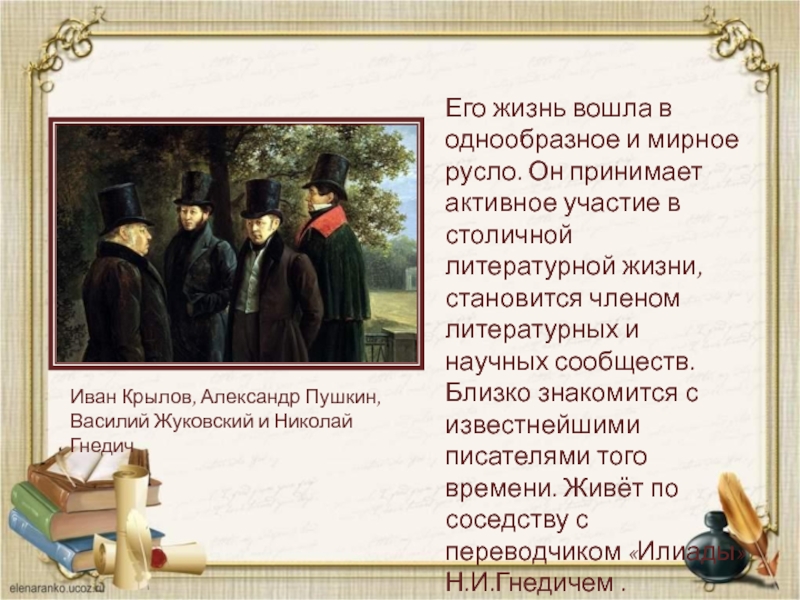 Иван Крылов, Александр Пушкин, Василий Жуковский и Николай ГнедичЕго жизнь вошла в однообразное и мирное русло. Он