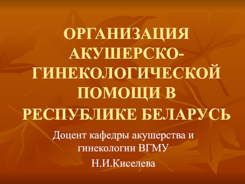 Презентация ОРГАНИЗАЦИЯ АКУШЕРСКО-ГИНЕКОЛОГИЧЕСКОЙ ПОМОЩИ В РЕСПУБЛИКЕ БЕЛАРУСЬ