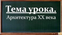 Тема урока.
Архитектура XX века