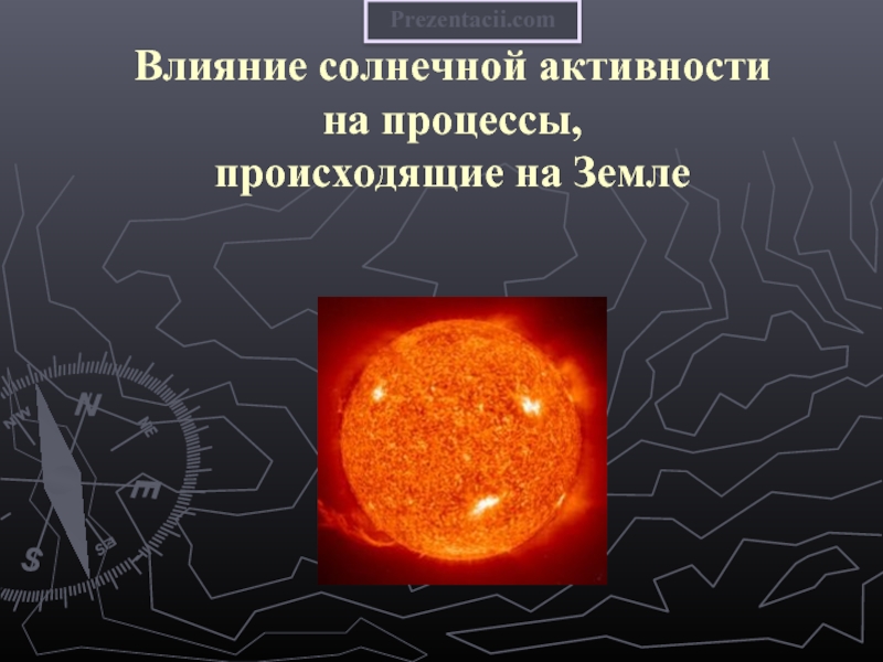 Презентация Влияние солнечной активности на процессы, происходящие на Земле