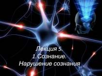 Лекция 5. 1.Сознание. Нарушение сознания