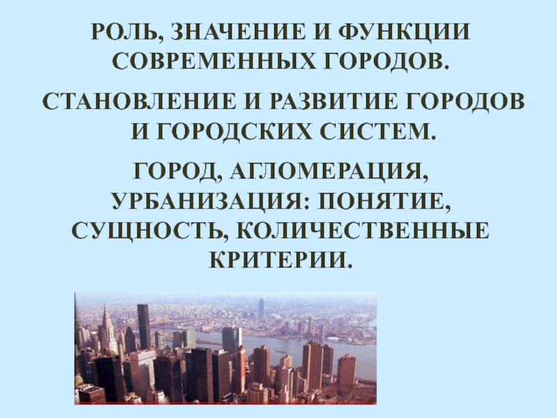 РОЛЬ, ЗНАЧЕНИЕ И ФУНКЦИИ
СОВРЕМЕННЫХ ГОРОДОВ.
СТАНОВЛЕНИЕ И РАЗВИТИЕ ГОРОДОВ
И