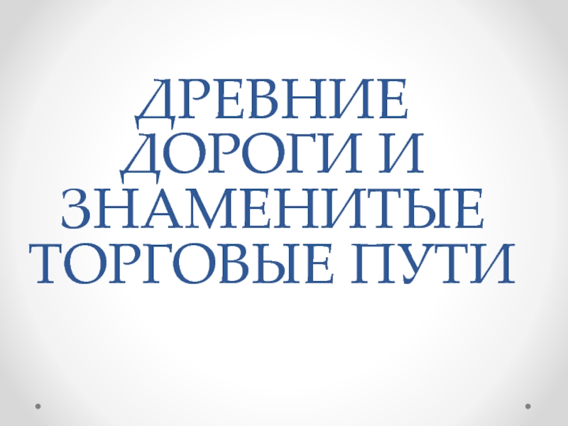 Презентация Древние дороги и знаменитые торговые пути