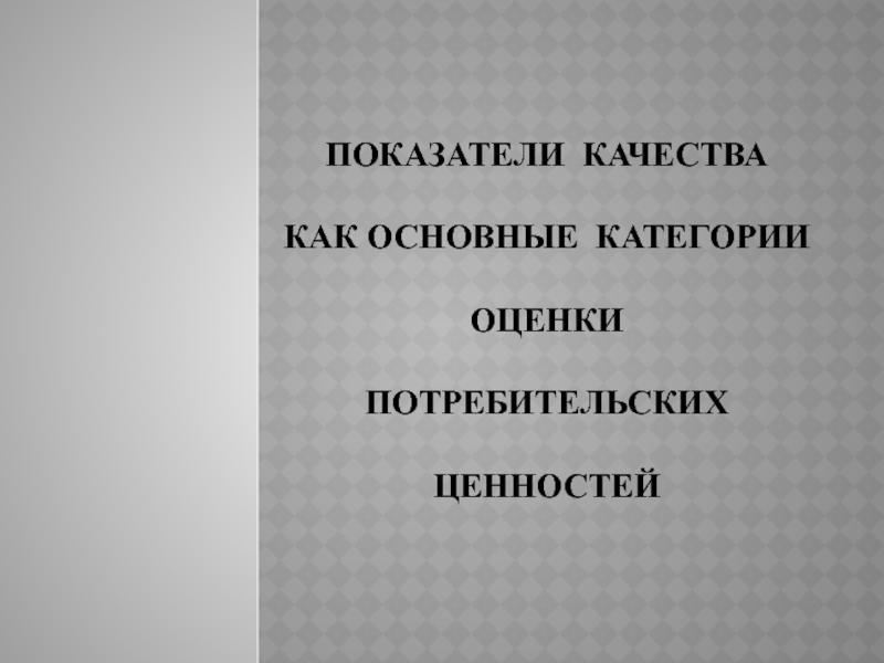 Показатели качества как оснОвнЫЕ категориИ оценки потребительских ценностей