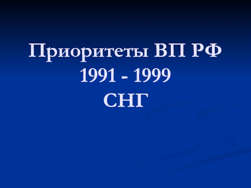 Приоритеты ВП РФ 1991 - 1999 СНГ