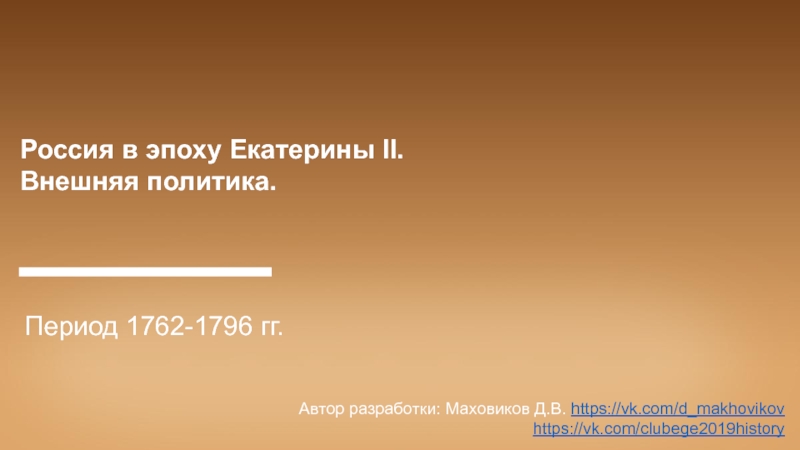 Презентация Период 1762-1796 гг.
Автор разработки: Маховиков Д.В. https://