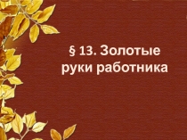 § 13. Золотые руки работника