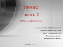 ПРАВО
часть 2
ВОПРОСЫ КОДИФИКАТОРА
Учитель истории и обществознания
Ганюшин