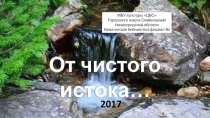 т
От чистого истока…
МБУ культуры ЦБС
Городского округа