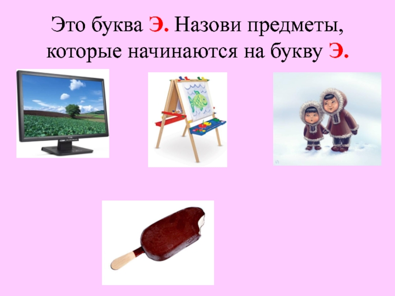 Назови предметы которые начинаются на у. Холодные вещи на букву э. Материал из которого предмет называется на букву с.