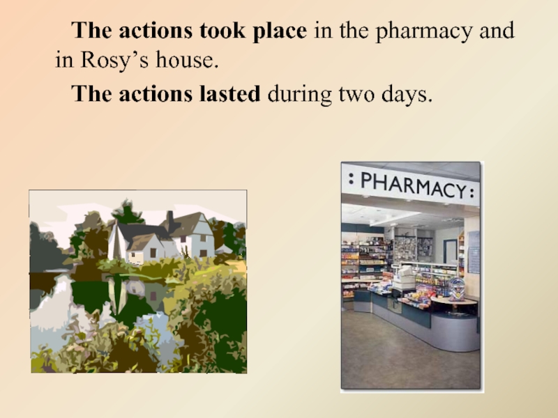 The actions took place in the pharmacy and in Rosy’s house.