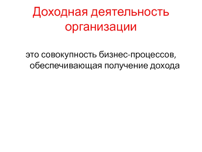 Доходная деятельность организацииэто совокупность бизнес-процессов, обеспечивающая получение дохода