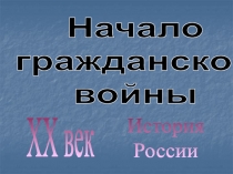 История
России
XX век
Начало
гражданской
войны