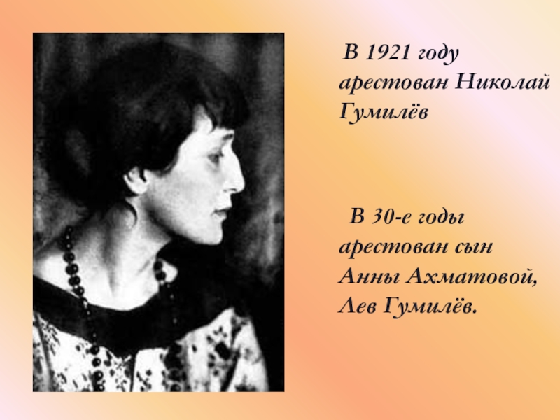 В 1921 году арестован Николай Гумилёв    В 30-е годы арестован сын Анны