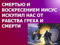 СМЕРТЬЮ И ВОСКРЕСЕНИЕМ ИИСУС ИСКУПИЛ НАС ОТ РАБСТВА ГРЕХА И СМЕРТИ