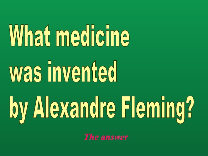 The answerWhat medicine  was invented  by Alexandre Fleming?