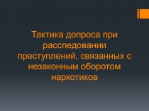 Тактика допроса при расследовании преступлений, связанных с незаконным оборотом наркотиков