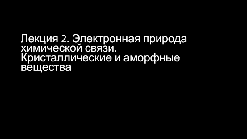 Лекция 2. Электронная природа химической связи. Кристаллические и аморфные