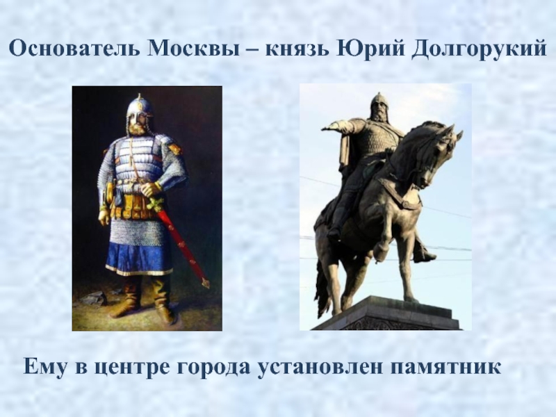 Основатель Москвы – князь Юрий ДолгорукийЕму в центре города установлен памятник