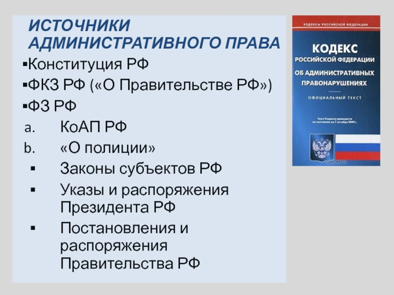 ИСТОЧНИКИ АДМИНИСТРАТИВНОГО ПРАВА Конституция РФФКЗ РФ («О Правительстве РФ»)ФЗ РФКоАП РФ«О полиции»Законы субъектов РФУказы и распоряжения