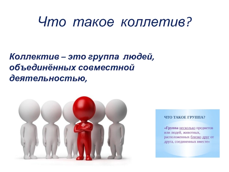 Что такое коллетив?Коллектив – это группа людей, объединённых совместной деятельностью, решением общих задач.