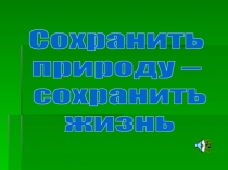 Сохранить природу – сохранить жизнь