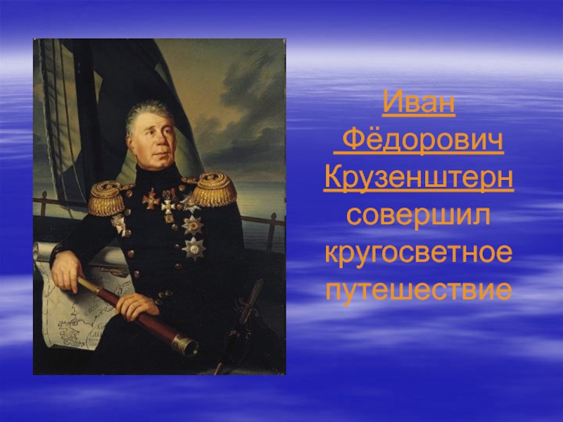 Иван  Фёдорович  Крузенштерн совершил  кругосветное путешествие
