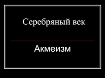Серебряный век  Акмеизм
