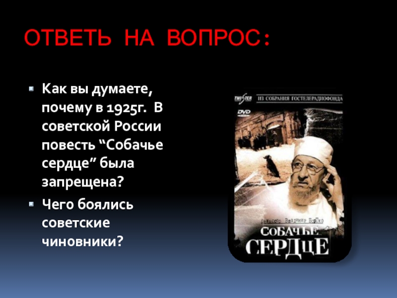 ОТВЕТЬ НА ВОПРОС:Как вы думаете, почему в 1925г. В советской России повесть “Собачье сердце” была запрещена?Чего боялись