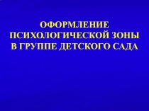 ОФОРМЛЕНИЕ
ПСИХОЛОГИЧЕСКОЙ ЗОНЫ
В ГРУППЕ ДЕТСКОГО САДА