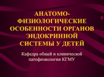 АНАТОМО-ФИЗИОЛОГИЧЕСКИЕ ОСОБЕННОСТИ ОРГАНОВ ЭНДОКРИННОЙ СИСТЕМЫ У ДЕТЕЙ