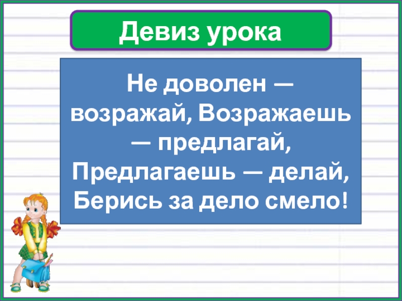 Предлагаешь делай. Не согласен возражай возражаешь предлагай предлагаешь делай.