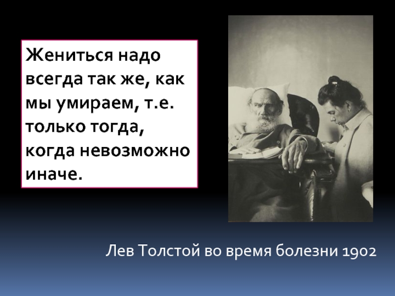 Лев Толстой во время болезни 1902Жениться надо всегда так же, как мы умираем, т.е. только тогда, когда