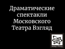 Драматические спектакли Московского Театра Взгляд